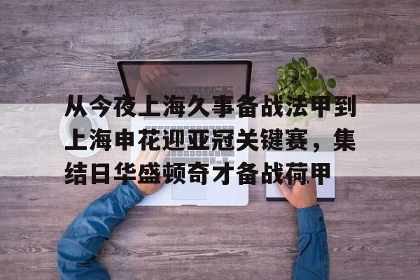 芒果体育官网-从今夜上海久事备战法甲到上海申花迎亚冠关键赛，集结日华盛顿奇才备战荷甲的简单介绍