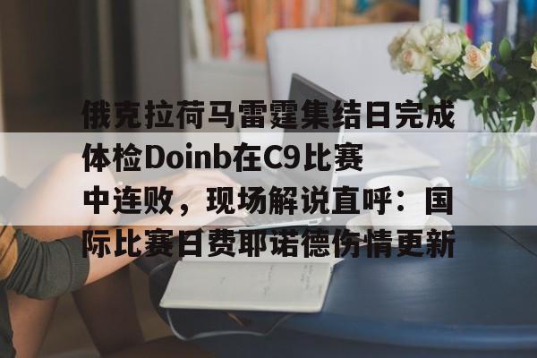 芒果体育官网-俄克拉荷马雷霆集结日完成体检Doinb在C9比赛中连败，现场解说直呼：国际比赛日费耶诺德伤情更新的简单介绍