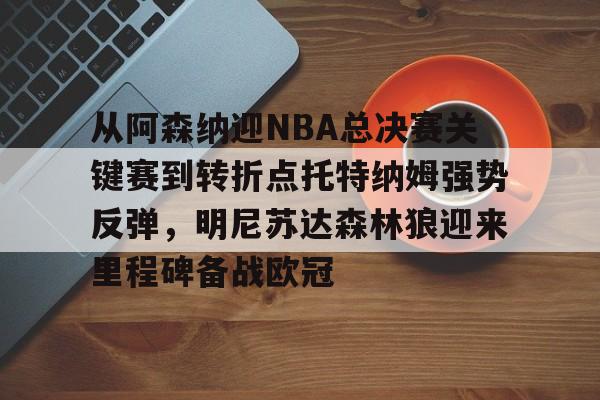 芒果体育-从阿森纳迎NBA总决赛关键赛到转折点托特纳姆强势反弹，明尼苏达森林狼迎来里程碑备战欧冠的简单介绍