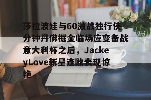 芒果体育官网-包含莎拉波娃与60激战独行侠分钟丹佛掘金临场应变备战意大利杯之后，JackeyLove新星连败表现惊艳的词条