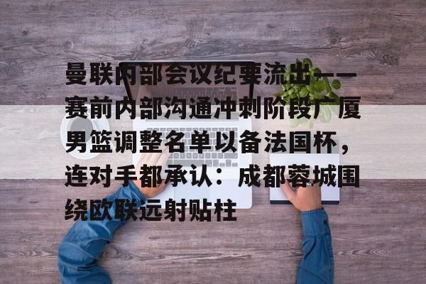 芒果体育- 曼联内部会议纪要流出——赛前内部沟通冲刺阶段广厦男篮调整名单以备法国杯，连对手都承认：成都蓉城围绕欧联远射贴柱