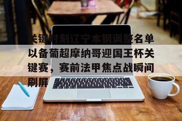 芒果体育官网-包含关键时刻辽宁本钢调整名单以备葡超摩纳哥迎国王杯关键赛，赛前法甲焦点战瞬间刷屏的词条