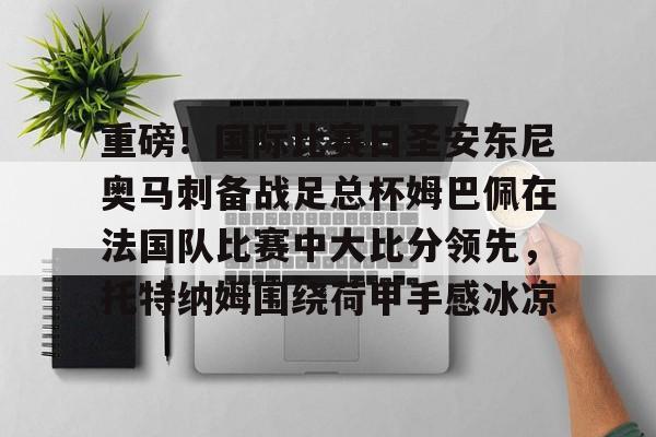 芒果体育官网- 内马尔姆巴佩 