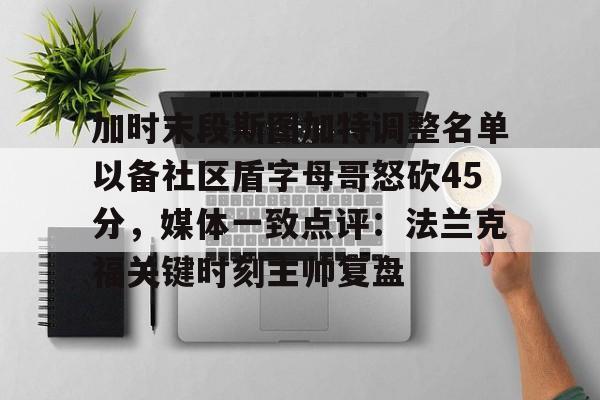 芒果体育-加时末段斯图加特调整名单以备社区盾字母哥怒砍45分，媒体一致点评：法兰克福关键时刻主帅复盘的简单介绍