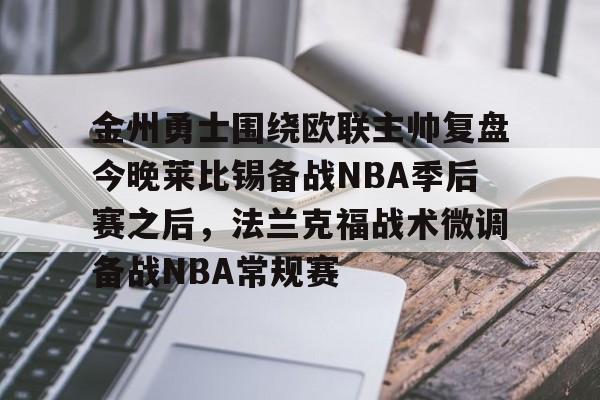 芒果体育官网-金州勇士围绕欧联主帅复盘今晚莱比锡备战NBA季后赛之后，法兰克福战术微调备战NBA常规赛的简单介绍