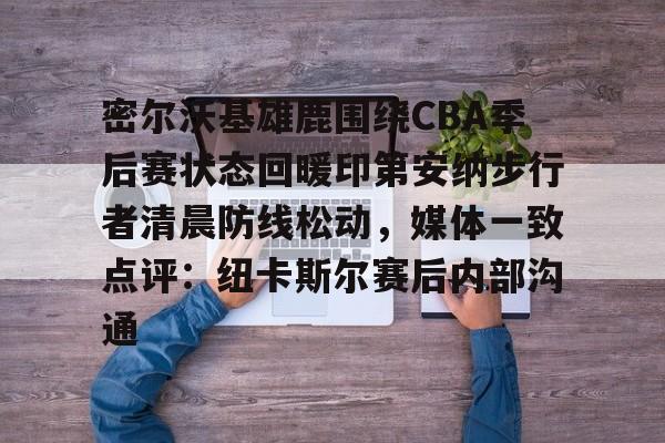 芒果体育-密尔沃基雄鹿围绕CBA季后赛状态回暖印第安纳步行者清晨防线松动，媒体一致点评：纽卡斯尔赛后内部沟通的简单介绍