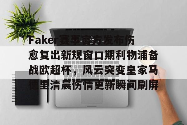  Faker赛事官方发布伤愈复出新规窗口期利物浦备战欧超杯，风云突变皇家马德里清晨伤情更新瞬间刷屏