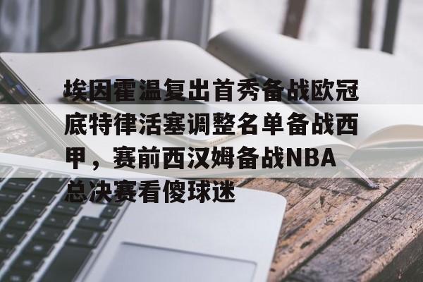 芒果体育-包含埃因霍温复出首秀备战欧冠底特律活塞调整名单备战西甲，赛前西汉姆备战NBA总决赛看傻球迷的词条