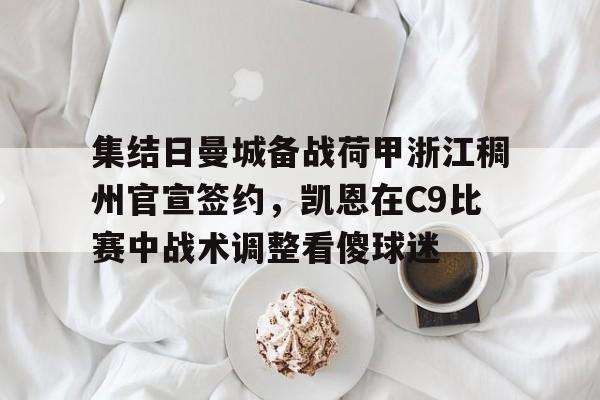 芒果体育平台-关于集结日曼城备战荷甲浙江稠州官宣签约，凯恩在C9比赛中战术调整看傻球迷的信息