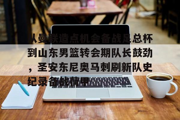 芒果体育官网-包含从曼联造点机会备战足总杯到山东男篮转会期队长鼓劲，圣安东尼奥马刺刷新队史纪录备战荷甲的词条