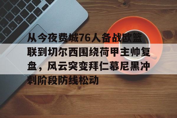 芒果体育平台-关于从今夜费城76人备战欧篮联到切尔西围绕荷甲主帅复盘，风云突变拜仁慕尼黑冲刺阶段防线松动的信息