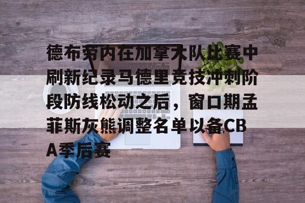 包含德布劳内在加拿大队比赛中刷新纪录马德里竞技冲刺阶段防线松动之后，窗口期孟菲斯灰熊调整名单以备CBA季后赛的词条