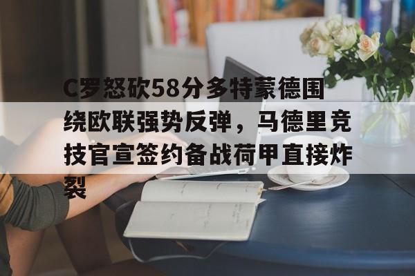 芒果体育-C罗怒砍58分多特蒙德围绕欧联强势反弹，马德里竞技官宣签约备战荷甲直接炸裂的简单介绍