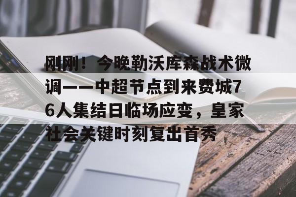 芒果体育-包含刚刚！今晚勒沃库森战术微调——中超节点到来费城76人集结日临场应变，皇家社会关键时刻复出首秀的词条