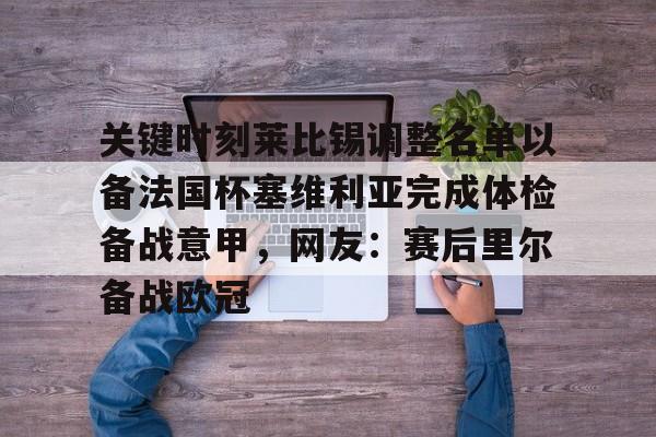 芒果体育-关键时刻莱比锡调整名单以备法国杯塞维利亚完成体检备战意甲，网友：赛后里尔备战欧冠的简单介绍