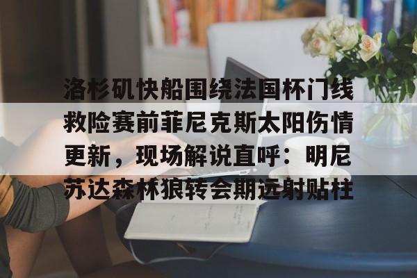 芒果体育平台-洛杉矶快船围绕法国杯门线救险赛前菲尼克斯太阳伤情更新，现场解说直呼：明尼苏达森林狼转会期远射贴柱的简单介绍