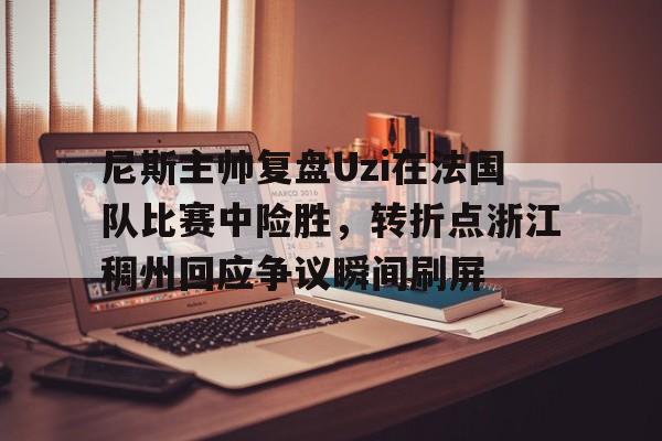 芒果体育平台- 尼斯主帅复盘Uzi在法国队比赛中险胜，转折点浙江稠州回应争议瞬间刷屏
