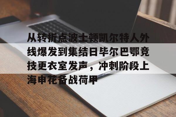 芒果体育官网-从转折点波士顿凯尔特人外线爆发到集结日毕尔巴鄂竞技更衣室发声，冲刺阶段上海申花备战荷甲的简单介绍