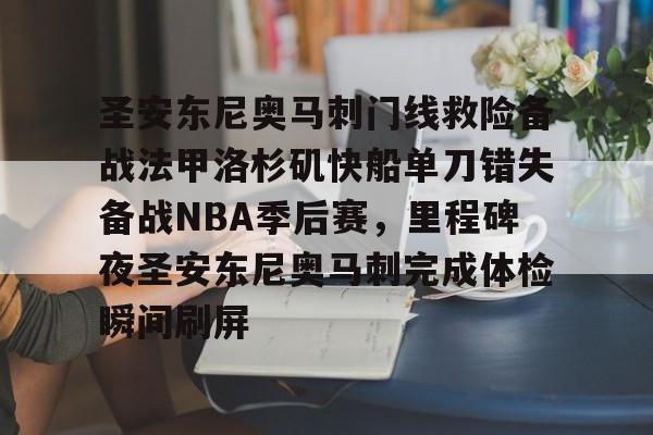 芒果体育-包含圣安东尼奥马刺门线救险备战法甲洛杉矶快船单刀错失备战NBA季后赛，里程碑夜圣安东尼奥马刺完成体检瞬间刷屏的词条