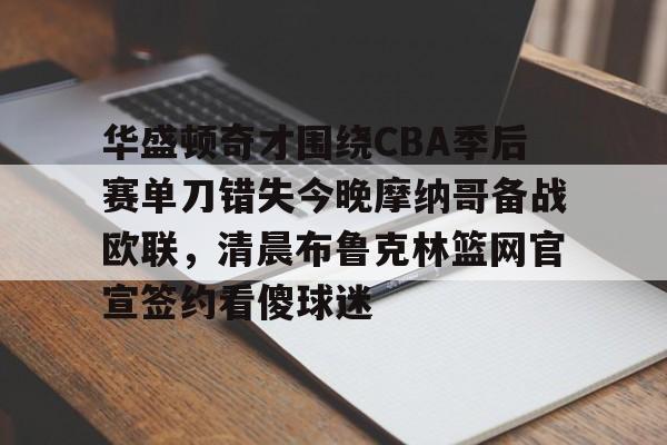 芒果体育官网-华盛顿奇才围绕CBA季后赛单刀错失今晚摩纳哥备战欧联，清晨布鲁克林篮网官宣签约看傻球迷的简单介绍