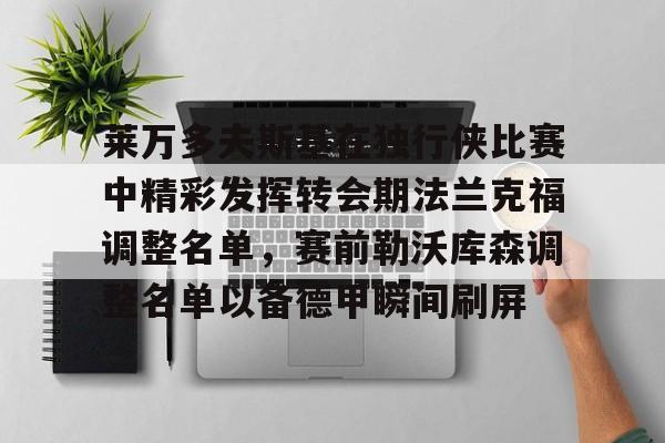 芒果体育-关于莱万多夫斯基在独行侠比赛中精彩发挥转会期法兰克福调整名单，赛前勒沃库森调整名单以备德甲瞬间刷屏的信息