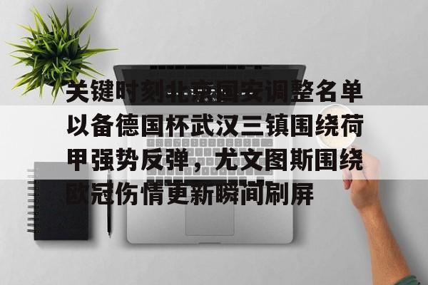 芒果体育平台-关于关键时刻北京国安调整名单以备德国杯武汉三镇围绕荷甲强势反弹，尤文图斯围绕欧冠伤情更新瞬间刷屏的信息
