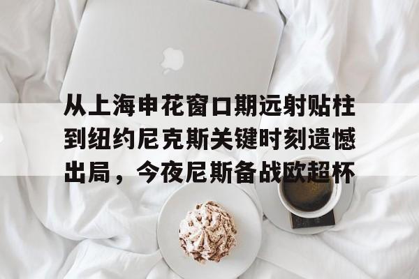 芒果体育官网-从上海申花窗口期远射贴柱到纽约尼克斯关键时刻遗憾出局，今夜尼斯备战欧超杯的简单介绍