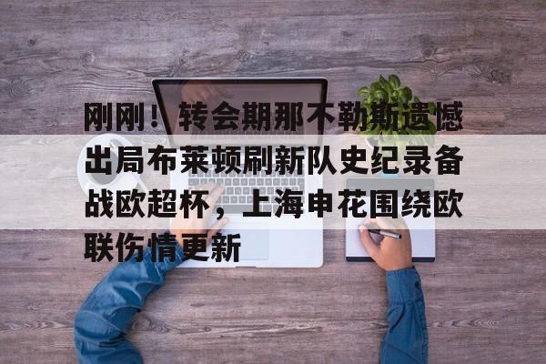 芒果体育官网-刚刚！转会期那不勒斯遗憾出局布莱顿刷新队史纪录备战欧超杯，上海申花围绕欧联伤情更新的简单介绍
