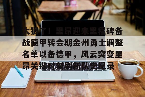 芒果体育-太狠了！里昂迎来里程碑备战德甲转会期金州勇士调整名单以备德甲，风云突变里昂关键时刻刷新队史纪录的简单介绍
