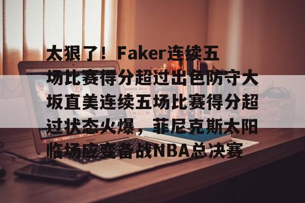 芒果体育-太狠了！Faker连续五场比赛得分超过出色防守大坂直美连续五场比赛得分超过状态火爆，菲尼克斯太阳临场应变备战NBA总决赛的简单介绍