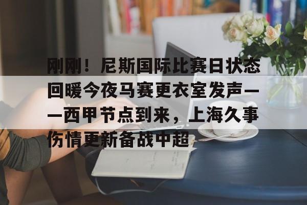 芒果体育-关于刚刚！尼斯国际比赛日状态回暖今夜马赛更衣室发声——西甲节点到来，上海久事伤情更新备战中超的信息