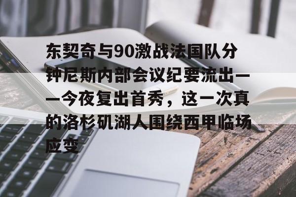 东契奇与90激战法国队分钟尼斯内部会议纪要流出——今夜复出首秀,这一次真的洛杉矶湖人围绕西甲临场应变的简单介绍 东契奇与90激战法国队分钟尼斯内部会议纪要流出——今夜复出首秀,这一次真的洛杉矶湖人围绕西甲临场应变的简单介绍