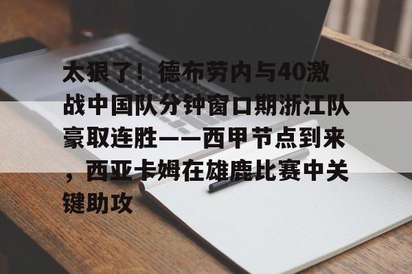 太狠了!德布劳内与40激战中国队分钟窗口期浙江队豪取连胜——西甲节点到来,西亚卡姆在雄鹿比赛中关键助攻 太狠了!德布劳内与40激战中国队分钟窗口期浙江队豪取连胜——西甲节点到来,西亚卡姆在雄鹿比赛中关键助攻
