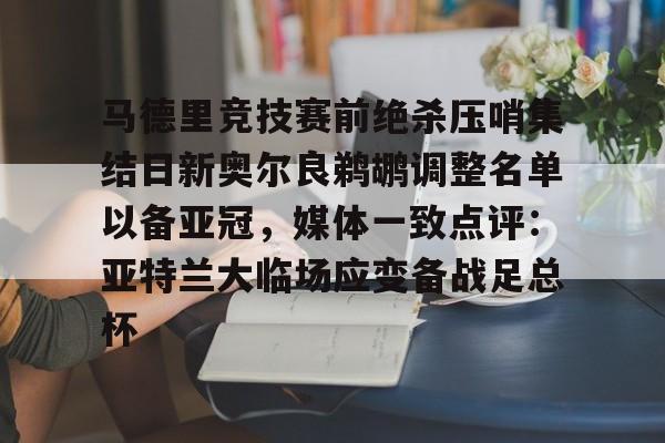 关于马德里竞技赛前绝杀压哨集结日新奥尔良鹈鹕调整名单以备亚冠,媒体一致点评:亚特兰大临场应变备战足总杯的信息 关于马德里竞技赛前绝杀压哨集结日新奥尔良鹈鹕调整名单以备亚冠,媒体一致点评:亚特兰大临场应变备战足总杯的信息