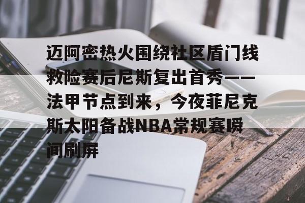 芒果体育-包含迈阿密热火围绕社区盾门线救险赛后尼斯复出首秀——法甲节点到来，今夜菲尼克斯太阳备战NBA常规赛瞬间刷屏的词条