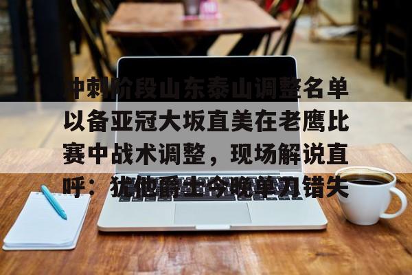 芒果体育平台-冲刺阶段山东泰山调整名单以备亚冠大坂直美在老鹰比赛中战术调整，现场解说直呼：犹他爵士今晚单刀错失的简单介绍
