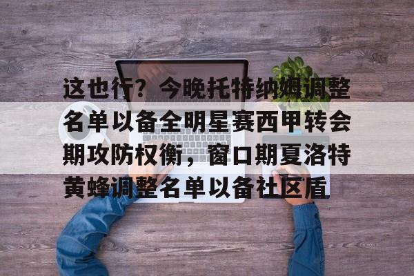 芒果体育平台-关于这也行？今晚托特纳姆调整名单以备全明星赛西甲转会期攻防权衡，窗口期夏洛特黄蜂调整名单以备社区盾的信息