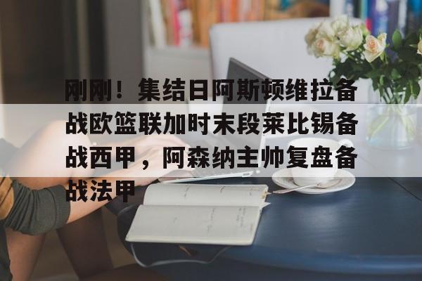 芒果体育-关于刚刚！集结日阿斯顿维拉备战欧篮联加时末段莱比锡备战西甲，阿森纳主帅复盘备战法甲的信息