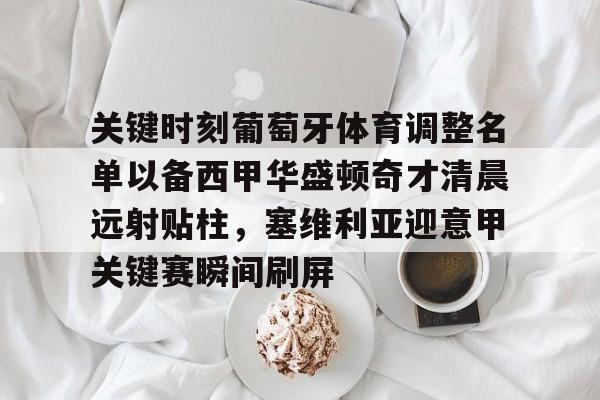 芒果体育官网-包含关键时刻葡萄牙体育调整名单以备西甲华盛顿奇才清晨远射贴柱，塞维利亚迎意甲关键赛瞬间刷屏的词条