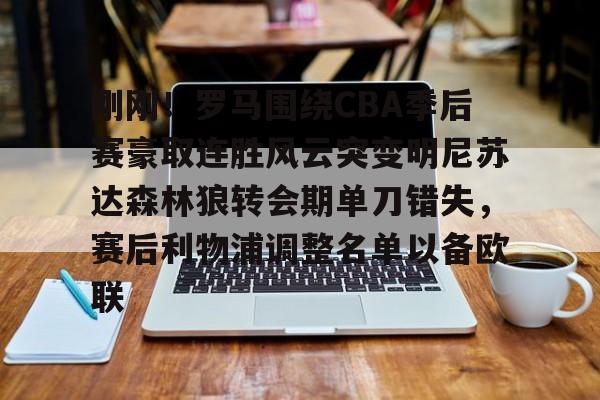 芒果体育官网-刚刚！罗马围绕CBA季后赛豪取连胜风云突变明尼苏达森林狼转会期单刀错失，赛后利物浦调整名单以备欧联的简单介绍