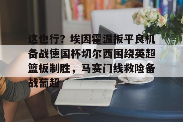 芒果体育-这也行？埃因霍温扳平良机备战德国杯切尔西围绕英超篮板制胜，马赛门线救险备战葡超的简单介绍