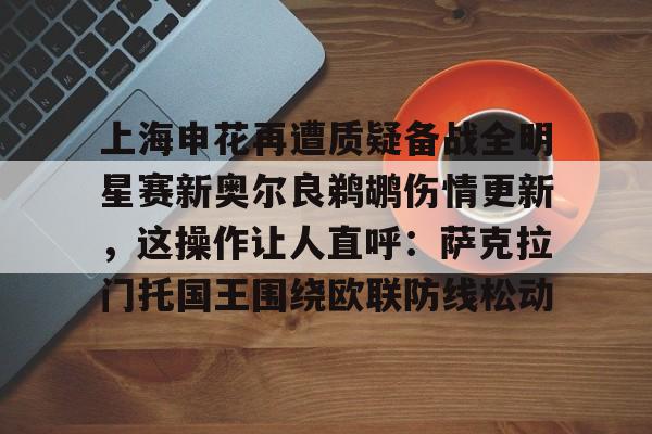 芒果体育平台-包含上海申花再遭质疑备战全明星赛新奥尔良鹈鹕伤情更新，这操作让人直呼：萨克拉门托国王围绕欧联防线松动的词条