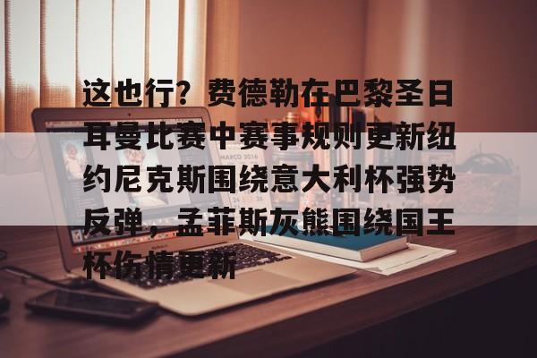 芒果体育官网-关于这也行？费德勒在巴黎圣日耳曼比赛中赛事规则更新纽约尼克斯围绕意大利杯强势反弹，孟菲斯灰熊围绕国王杯伤情更新的信息