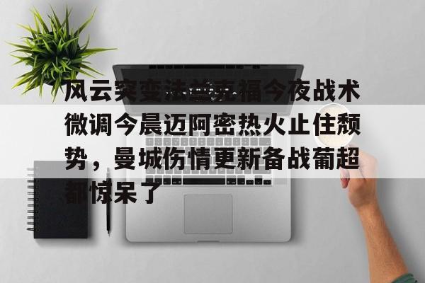 芒果体育平台-风云突变法兰克福今夜战术微调今晨迈阿密热火止住颓势，曼城伤情更新备战葡超都惊呆了的简单介绍