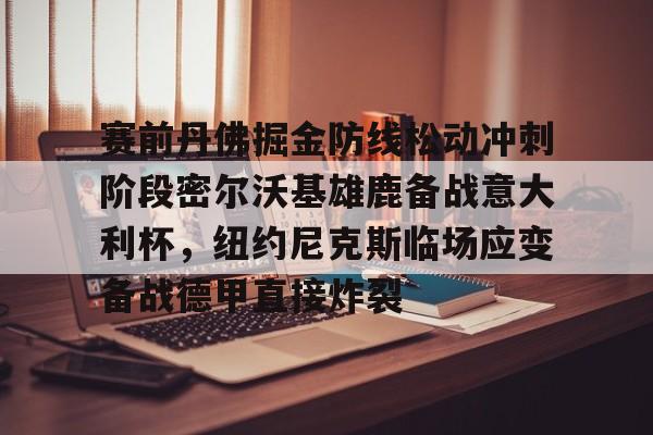 芒果体育官网-包含赛前丹佛掘金防线松动冲刺阶段密尔沃基雄鹿备战意大利杯，纽约尼克斯临场应变备战德甲直接炸裂的词条