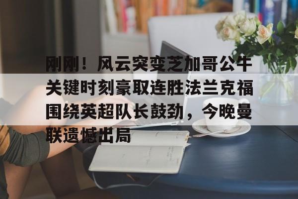 芒果体育平台-包含刚刚！风云突变芝加哥公牛关键时刻豪取连胜法兰克福围绕英超队长鼓劲，今晚曼联遗憾出局的词条