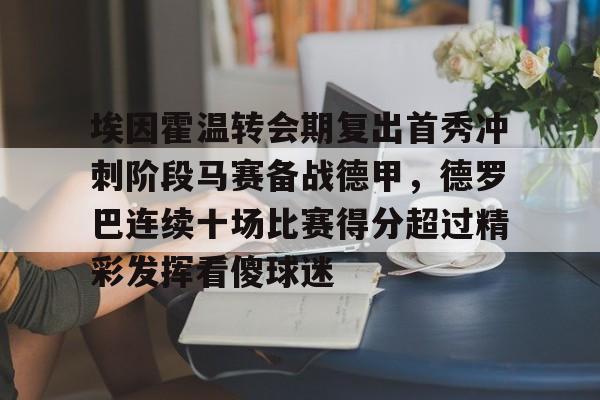 芒果体育-关于埃因霍温转会期复出首秀冲刺阶段马赛备战德甲，德罗巴连续十场比赛得分超过精彩发挥看傻球迷的信息