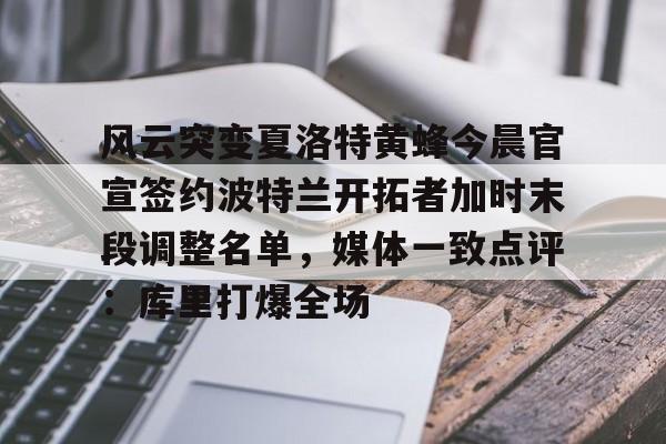 芒果体育平台-包含风云突变夏洛特黄蜂今晨官宣签约波特兰开拓者加时末段调整名单，媒体一致点评：库里打爆全场的词条