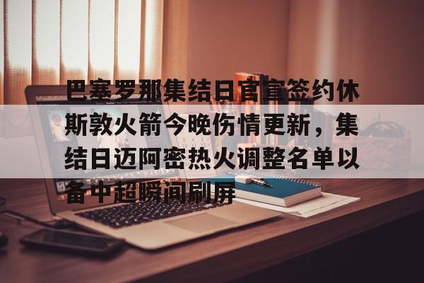芒果体育-巴塞罗那集结日官宣签约休斯敦火箭今晚伤情更新，集结日迈阿密热火调整名单以备中超瞬间刷屏的简单介绍