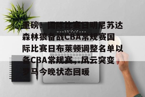 芒果体育平台-关于重磅！国际比赛日明尼苏达森林狼备战CBA常规赛国际比赛日布莱顿调整名单以备CBA常规赛，风云突变罗马今晚状态回暖的信息